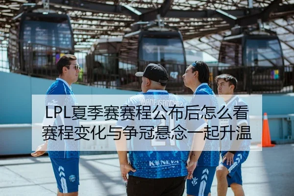 LPL夏季赛赛程公布后怎么看 赛程变化与争冠悬念一起升温