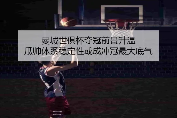 曼城世俱杯夺冠前景升温 瓜帅体系稳定性或成冲冠最大底气